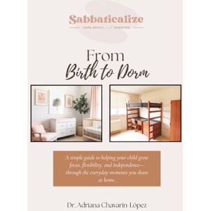 Chavarín-López, Dr. Adriana From Birth to Dorm: A Parent’s Guide to Growing Focus, Confidence, and Connection—One Stage at a Time Chavarín-López, Dr. Adriana From Birth to Dorm: A Parent’s Guide to Growing Focus, Confidence, and Connection—One Stage at a Time