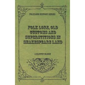 Bloom, J. Harvey Folk Lore, Old Customs and Superstitions in Shakespeare Land Bloom, J. Harvey Folk Lore, Old Customs and Superstitions in Shakespeare Land