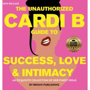 Publishing, Bronx The Cardi B Guide to Success, Love & Intimacy UNAUTHORIZED: An Exquisite Collection of Her Finest Ideas Publishing, Bronx The Cardi B Guide to Success, Love & Intimacy UNAUTHORIZED: An Exquisite Collection of Her Finest Ideas