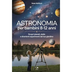 Voss Astronomia Per Bambini 8-12 Anni: Scopri pianeti, stelle e divertenti esperimenti dal tuo giardino Voss Astronomia Per Bambini 8-12 Anni: Scopri pianeti, stelle e divertenti esperimenti dal tuo giardino