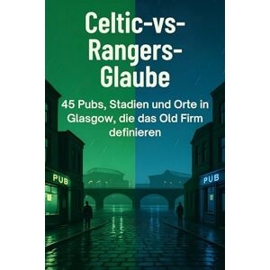 Lange, Matteo Celtic-vs-Rangers-Glaube: 45 Pubs, Stadien und Orte in Glasgow, die das Old Firm definieren Lange, Matteo Celtic-vs-Rangers-Glaube: 45 Pubs, Stadien und Orte in Glasgow, die das Old Firm definieren