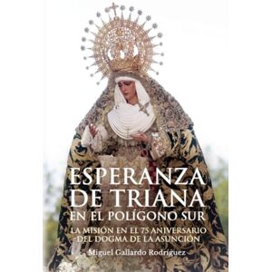 Gallardo Rodríguez, Miguel Esperanza de Triana en el Polígono Sur: La misión en el 75 aniversario del Dogma de la Asunción Gallardo Rodríguez, Miguel Esperanza de Triana en el Polígono Sur: La misión en el 75 aniversario del Dogma de la Asunción