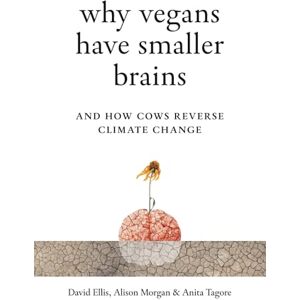 Ellis, David Why Vegans Have Smaller Brains: And How Cows Reverse Climate Change Ellis, David Why Vegans Have Smaller Brains: And How Cows Reverse Climate Change