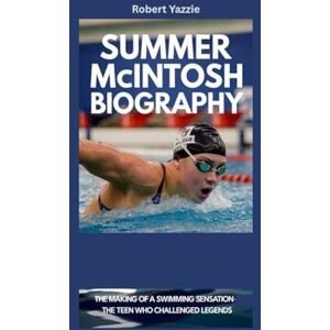 Yazzie, Robert SUMMER MCINTOSH BIOGRAPHY: The Making of a Swimming Sensation- The Teen Who Challenged Legends Yazzie, Robert SUMMER MCINTOSH BIOGRAPHY: The Making of a Swimming Sensation- The Teen Who Challenged Legends