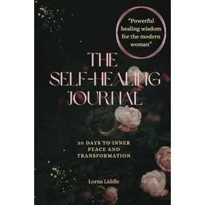 Liddle, Lorna The Self-Healing Journal: 30 Days to Inner Peace and Transformation Liddle, Lorna The Self-Healing Journal: 30 Days to Inner Peace and Transformation