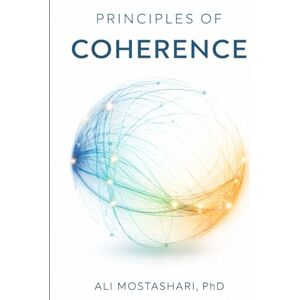 Mostashari PhD, Ali Principles of Coherence: Seven Insights into the Nature of Informational-Relational Reality (The Coherence Book Series) Mostashari PhD, Ali Principles of Coherence: Seven Insights into the Nature of Informational-Relational Reality (The Coherence Book Series)