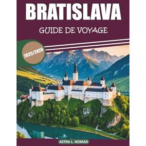 Nomad, Astra L. Guide de voyage Bratislava 2025/2026: Explorez le cœur de la Slovaquie : découvrez une histoire riche, une culture, des sites incontournables, des restaurants locaux et des expériences authentiques Nomad, Astra L. Guide de voyage Bratislava 2025/2026: Explorez le cœur de la Slovaquie : découvrez une histoire riche, une culture, des sites incontournables, des restaurants locaux et des expériences authentiques