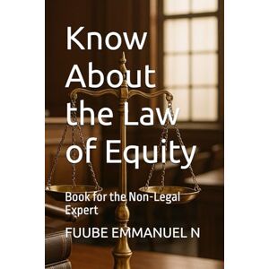 EMMANUEL N, FUUBE Know About the Law of Equity: Book for the Non-Legal Expert EMMANUEL N, FUUBE Know About the Law of Equity: Book for the Non-Legal Expert
