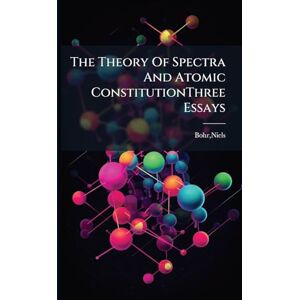 Bohr, Niels The Theory Of Spectra And Atomic ConstitutionThree Essays Bohr, Niels The Theory Of Spectra And Atomic ConstitutionThree Essays