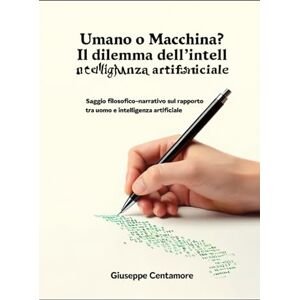 Centamore, Giuseppe Umano o Macchina? Il dilemma dell'intelligenza artificiale: Saggio filosofico-narrativo sul rapporto tra uomo e intelligenza artificiale. (L'Autore ... scrittura umana nell’era delle macchine) Centamore, Giuseppe Umano o Macchina? Il dilemma dell'intelligenza artificiale: Saggio filosofico-narrativo sul rapporto tra uomo e intelligenza artificiale. (L'Autore ... scrittura umana nell’era delle macchine)