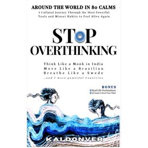 DONVER, KAI STOP OVERTHINKING: Around The World in 80 Calms: Think Like a Monk in India, Breathe Like a Swede, Move Like a Brazilian & 7 more Countries. A Global Journey to Feel Alive Again (The Calm Compass) DONVER, KAI STOP OVERTHINKING: Around The World in 80 Calms: Think Like a Monk in India, Breathe Like a Swede, Move Like a Brazilian & 7 more Countries. A Global Journey to Feel Alive Again (The Calm Compass)