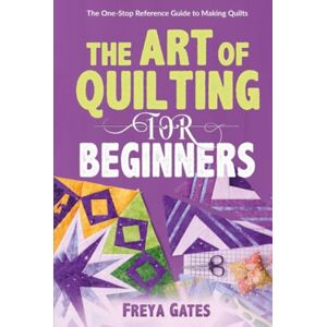 Freya The Art of Quilting for Beginners: The One-Stop Reference Guide to Making Quilts (Crocheting Books for Beginners) Freya The Art of Quilting for Beginners: The One-Stop Reference Guide to Making Quilts (Crocheting Books for Beginners)