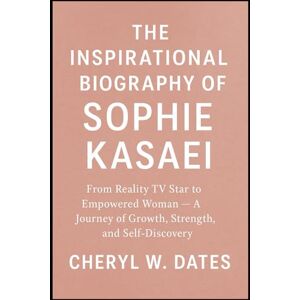 W. DATES, CHERYL THE INSPIRATIONAL BIOGRAPHY OF SOPHIE KASAEI: From Reality TV Star to Empowered Woman — A Journey of Growth, Strength, and Self-Discovery W. DATES, CHERYL THE INSPIRATIONAL BIOGRAPHY OF SOPHIE KASAEI: From Reality TV Star to Empowered Woman — A Journey of Growth, Strength, and Self-Discovery