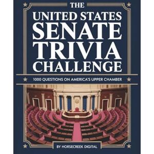 Digital, Horsecreek The United States Senate Trivia Challenge: 1000 Questions on America’s Upper Chamber Digital, Horsecreek The United States Senate Trivia Challenge: 1000 Questions on America’s Upper Chamber