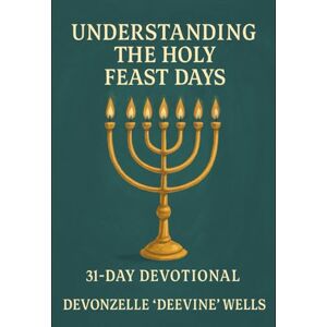 Wells, Devonzelle Understanding The Holy Feast Days: 31 Day Daily Devotional Wells, Devonzelle Understanding The Holy Feast Days: 31 Day Daily Devotional