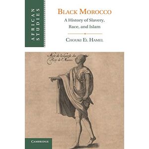 El Hamel, Chouki Black Morocco: A History Of Slavery, Race, And Islam: 123 (African Studies, Series Number 123) El Hamel, Chouki Black Morocco: A History Of Slavery, Race, And Islam: 123 (African Studies, Series Number 123)
