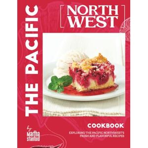 Stanford, Martha The Pacific Northwest Cookbook: Exploring the Pacific Northwest's Fresh and Flavorful Recipes Stanford, Martha The Pacific Northwest Cookbook: Exploring the Pacific Northwest's Fresh and Flavorful Recipes