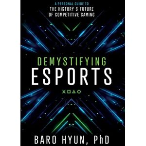 Hyun, Baro Demystifying Esports: A Personal Guide to the History and Future of Competitive Gaming Hyun, Baro Demystifying Esports: A Personal Guide to the History and Future of Competitive Gaming
