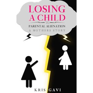 GAVI, KRIS Losing a Child to Parental Alienation: A Mother's Story GAVI, KRIS Losing a Child to Parental Alienation: A Mother's Story