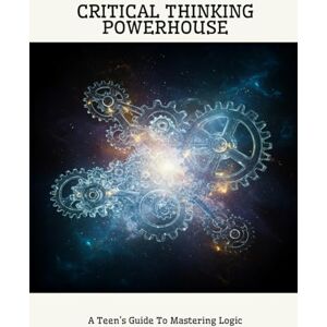 Beltran, Mike CRITICAL THINKING POWERHOUSE A Teen's Guide To Mastering Logic Beltran, Mike CRITICAL THINKING POWERHOUSE A Teen's Guide To Mastering Logic