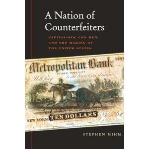Mihm A Nation of Counterfeiters: Capitalists, Con Men, and the Making of the United States Mihm A Nation of Counterfeiters: Capitalists, Con Men, and the Making of the United States