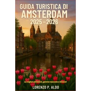 ALDO, MR LORENZO P. GUIDA TURISTICA DI AMSTERDAM 2025 – 2026: Le migliori attrazioni, gemme nascoste e itinerari ALDO, MR LORENZO P. GUIDA TURISTICA DI AMSTERDAM 2025 – 2026: Le migliori attrazioni, gemme nascoste e itinerari
