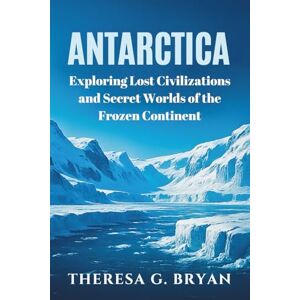 Bryan, Theresa G. Antarctica: Exploring Lost Civilizations and Secret Worlds of the Frozen Continent (Definitive History Book Series) Bryan, Theresa G. Antarctica: Exploring Lost Civilizations and Secret Worlds of the Frozen Continent (Definitive History Book Series)