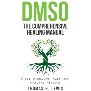 Lewis, Thomas H. DMSO: The Comprehensive Healing Manual: A Complete Dimethyl Sulfoxide Guide with 250+ Evidence-Based Protocols, Safe Dilution & Application Methods, ... Including a 30-Day Starter Program and More Lewis, Thomas H. DMSO: The Comprehensive Healing Manual: A Complete Dimethyl Sulfoxide Guide with 250+ Evidence-Based Protocols, Safe Dilution & Application Methods, ... Including a 30-Day Starter Program and More