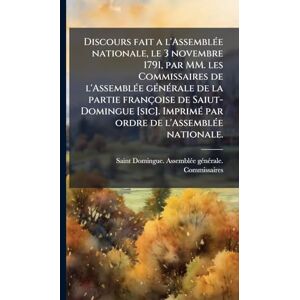 Discours fait a l'AssemblÃ(c)e nationale, le 3 novembre 1791, par MM. les Commissaires de l'AssemblÃ(c)e gÃ(c)nÃ(c)rale de la partie françoise de ... par ordre de l'AssemblÃ(c)e nationale. Discours fait a l'AssemblÃ(c)e nationale, le 3 novembre 1791, par MM. les Commissaires de l'AssemblÃ(c)e gÃ(c)nÃ(c)rale de la partie françoise de ... par ordre de l'AssemblÃ(c)e nationale.