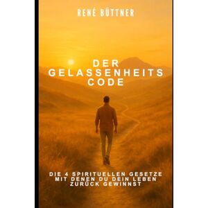 Büttner, Herr René Der Gelassenheits Code: Die 4 spirituellen Gesetze mit denen du dein Leben zurück gewinnst (René Büttner: Die Gelassenheits-Kollektion) Büttner, Herr René Der Gelassenheits Code: Die 4 spirituellen Gesetze mit denen du dein Leben zurück gewinnst (René Büttner: Die Gelassenheits-Kollektion)