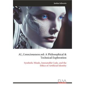 Schwartz, Jordan AI_Consciousness.sol: A Philosophical & Technical Exploration: Symbolic Minds, Immutable Code, and the Ethics of Artificial Identity Schwartz, Jordan AI_Consciousness.sol: A Philosophical & Technical Exploration: Symbolic Minds, Immutable Code, and the Ethics of Artificial Identity