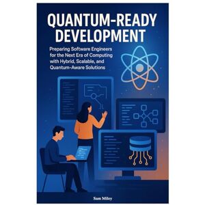 Miley, Sam Quantum-Ready Development: Preparing Software Engineers for the Next Era of Computing with Hybrid, Scalable, and Quantum-Aware Solutions Miley, Sam Quantum-Ready Development: Preparing Software Engineers for the Next Era of Computing with Hybrid, Scalable, and Quantum-Aware Solutions