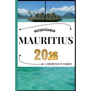 Hardy, Lawrence P. MAURITIUS REISEFÜHRER: Ihr Reisebegleiter zum Wandern, Erkunden und Genießen der Highlights dieses Reiseziels, das man unbedingt besuchen muss (Weltreise-Serie) Hardy, Lawrence P. MAURITIUS REISEFÜHRER: Ihr Reisebegleiter zum Wandern, Erkunden und Genießen der Highlights dieses Reiseziels, das man unbedingt besuchen muss (Weltreise-Serie)