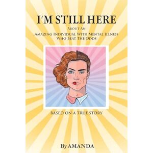 Amanda I'm Still Here: About An Amazing Individual With Mental Illness Who Beat The Odds Amanda I'm Still Here: About An Amazing Individual With Mental Illness Who Beat The Odds