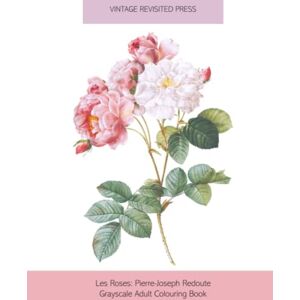 Vintage Revisited Press Les Roses: Pierre-Joseph Redoute Greyscale Adult Colouring Book: Colour and Create Your Own Frameable Botanical Flower Prints Vintage Revisited Press Les Roses: Pierre-Joseph Redoute Greyscale Adult Colouring Book: Colour and Create Your Own Frameable Botanical Flower Prints