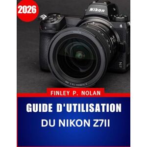 Nolan, Finley P. GUIDE D'UTILISATION DU NIKON Z7II 2026: Le guide complet, étape par étape, pour maîtriser la photographie moderne sans miroir, avec des conseils et astuces d'experts pour débutants et seniors. Nolan, Finley P. GUIDE D'UTILISATION DU NIKON Z7II 2026: Le guide complet, étape par étape, pour maîtriser la photographie moderne sans miroir, avec des conseils et astuces d'experts pour débutants et seniors.