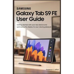 JEFFERS, FREDERICK S. SAMSUNG GALAXY TAB S9 FE USER GUIDE: Getting Started with Your New Device and Optimzzing the Display for Your Viewing Pleasure JEFFERS, FREDERICK S. SAMSUNG GALAXY TAB S9 FE USER GUIDE: Getting Started with Your New Device and Optimzzing the Display for Your Viewing Pleasure