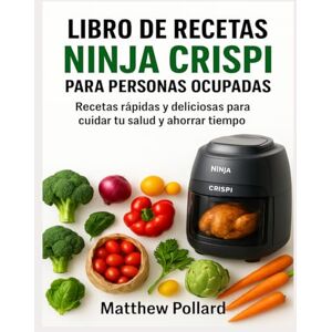 Pollard, Matthew LIBRO DE RECETAS NINJA CRISPI PARA PERSONAS OCUPADAS: Recetas rápidas y deliciosas para cuidar tu salud y ahorrar tiempo Pollard, Matthew LIBRO DE RECETAS NINJA CRISPI PARA PERSONAS OCUPADAS: Recetas rápidas y deliciosas para cuidar tu salud y ahorrar tiempo