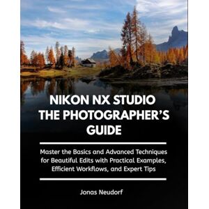Neudorf, Jonas Nikon Nx Studio The Photographer’s Guide: Master the Basics and Advanced Techniques for Beautiful Edits with Practical Examples, Efficient Workflows, and Expert Tips Neudorf, Jonas Nikon Nx Studio The Photographer’s Guide: Master the Basics and Advanced Techniques for Beautiful Edits with Practical Examples, Efficient Workflows, and Expert Tips