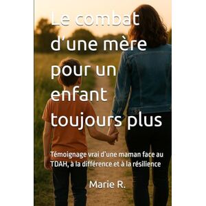 R., Marie Le combat d’une mère pour un enfant toujours plus: Témoignage vrai d’une maman face au TDAH, à la différence et à la résilience R., Marie Le combat d’une mère pour un enfant toujours plus: Témoignage vrai d’une maman face au TDAH, à la différence et à la résilience