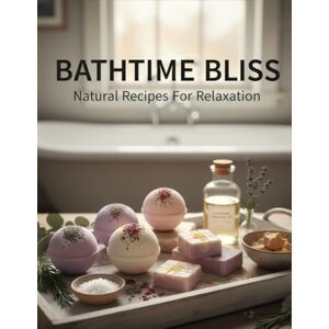Becker Bathtime Bliss: Natural Recipes For Relaxation Becker Bathtime Bliss: Natural Recipes For Relaxation