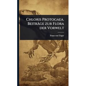 Unger, Franz Von Chloris Protogaea. Beiträge zur Flora der Vorwelt Unger, Franz Von Chloris Protogaea. Beiträge zur Flora der Vorwelt