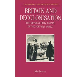 Darwin, John Britain and Decolonisation: The Retreat from Empire in the Post-War World: 1 (Making of 20th Century) Darwin, John Britain and Decolonisation: The Retreat from Empire in the Post-War World: 1 (Making of 20th Century)