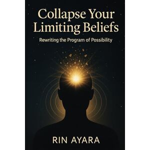 Ayara, Rin Collapse Your Limiting Beliefs: Rewriting the Program of Possibility: How to Transform Mental Patterns Through the Quantum Power of Conscious Intention (Quantum Awakening) Ayara, Rin Collapse Your Limiting Beliefs: Rewriting the Program of Possibility: How to Transform Mental Patterns Through the Quantum Power of Conscious Intention (Quantum Awakening)