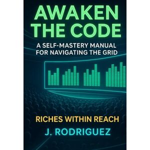 Rodriguez AWAKEN THE CODE: A Self-Mastery Manual for Navigating the Grid Rodriguez AWAKEN THE CODE: A Self-Mastery Manual for Navigating the Grid