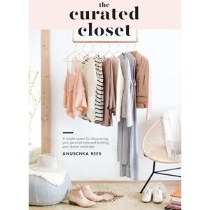 Rees, Anuschka The Curated Closet: A Simple System for Discovering Your Personal Style and Building Your Dream Wardrobe Rees, Anuschka The Curated Closet: A Simple System for Discovering Your Personal Style and Building Your Dream Wardrobe
