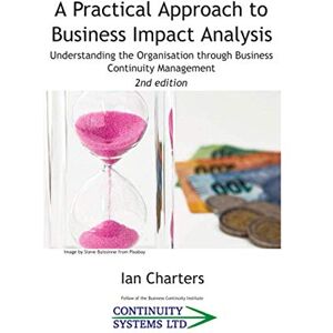 Charters, Ian A practical approach to Business Impact Analysis: Understanding the Organisation through Business Continuity Management Charters, Ian A practical approach to Business Impact Analysis: Understanding the Organisation through Business Continuity Management