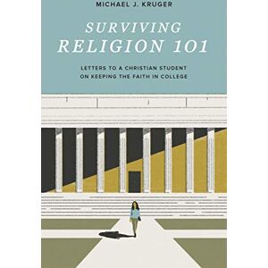 Kruger, Michael Surviving Religion 101: Letters to a Christian Student on Keeping the Faith in College Kruger, Michael Surviving Religion 101: Letters to a Christian Student on Keeping the Faith in College