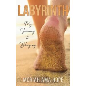 Hope, Moriah Ama Labyrinth: My Journey to Belonging Hope, Moriah Ama Labyrinth: My Journey to Belonging