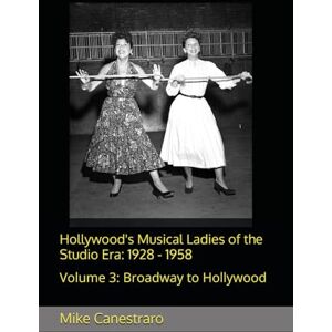 Canestraro, Mike Hollywood's Musical Ladies of the Studio Era: 1928 1958: Volume 3: Broadway to Hollywood Canestraro, Mike Hollywood's Musical Ladies of the Studio Era: 1928 1958: Volume 3: Broadway to Hollywood
